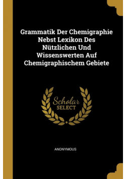 Grammatik Der Chemigraphie Nebst Lexikon Des Nützlichen Und Wissenswerten Auf Chemigraphischem Gebiete