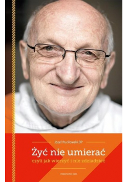 Żyć nie umierać czyli jak wierzyć i nie zdziadzieć
