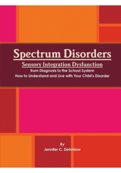 Spectrum Disorders Sensory Integration Dysfunction from Diagnosis to the School System How to Understand and Live with Your Child's Disorder
