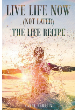 Live Life Now (Not later) The Life Recipe
