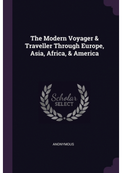 The Modern Voyager & Traveller Through Europe, Asia, Africa, & America