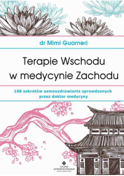 Terapie Wschodu w medycynie Zachodu. 108 sekretów samouzdrawiania sprawdzonych przez doktor medycyny
