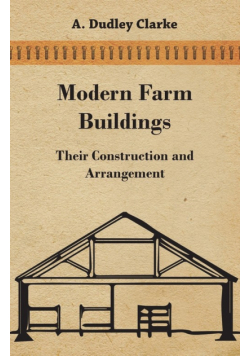 Modern Farm Buildings - Their Construction and Arrangement