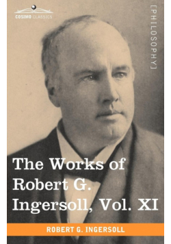 The Works of Robert G. Ingersoll, Vol. XI (in 12 Volumes)