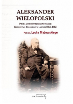 Aleksander Wielopolski Próba ustrojowej rekonstrukcji Królestwa Polskiego w latach 1861 1862