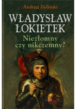 Władysław Łokietek Niezłomny czy nikczemny