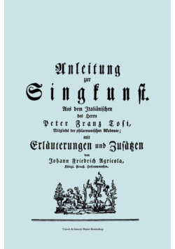 Anleitung zur Singkunst. Aus dem Italiänischen des Herrn Peter Franz Tosi, Mitglieds der philarmonischen Akademie mit Erläuterungen und Zusätzen von Johann Friedrich Agricola, Königl Preuß. Hofcomponisten.  [Faksimile 1757].