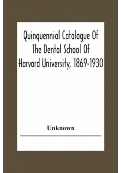 Quinquennial Catalogue Of The Dental School Of Harvard University, 1869-1930
