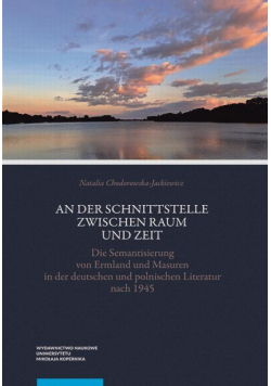 An der Schnittstelle zwischen Raum und Zeit. Die Semantisierung von Ermland und Masuren in der deutschen und polnischen Literatur nach 1945