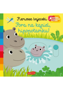 Pora na kąpiel hipopotamku! Akademia mądrego dziecka Pierwsze bajeczki