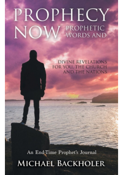Prophecy Now, Prophetic Words and Divine Revelations for You, the Church and the Nations