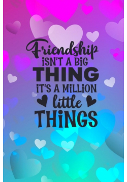 Friendship Isn't A Big Thing It's A Million Little Things