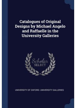 Catalogues of Original Designs by Michael Angelo and Raffaelle in the University Galleries