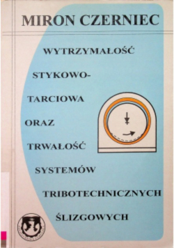 Wytrzymałość stykowo tarciowa oraz trwałość systemów tribotechnicznych ślizgowych