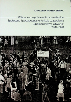 W trosce o wychowanie obywatelskie Społeczne i pedagogiczne funkcje czasopisma Społeczeństwo Otwarte 1990 - 1998