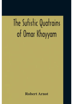 The Sufistic Quatrains Of Omar Khayyam