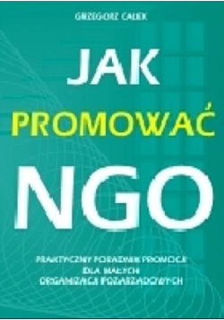 Jak promować NGO Praktyczny poradnik promocji dla małych organizacji pozarządowych