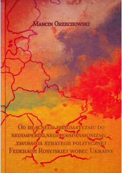 Od realnego pragmatyzmu do neoimperialnego ekspansjonizmu ewolucja strategii politycznej Federacji Rosyjskiej wobec Ukrainy