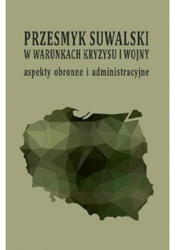 Przesmyk suwalski w warunkach kryzysu i wojny – aspekty obronne i administracyjne : (konferencja naukowa, Suwałki, 9-10 maja 2019 roku)