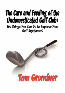 The Care and Feeding of the Undomesticated Golf Club