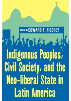 Indigenous Peoples, Civil Society, and the Neo-Liberal State in Latin America