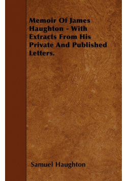 Memoir Of James Haughton - With Extracts From His Private And Published Letters.