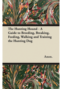 The Hunting Hound - A Guide to Breeding, Breaking, Feeding, Walking and Training the Hunting Dog