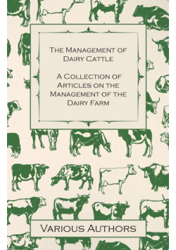 The Management of Dairy Cattle - A Collection of Articles on the Management of the Dairy Farm
