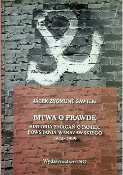 Bitwa o prawdę Historia zmagań o pamięć Powstania Warszawskiego 1944 - 1989