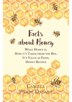 Facts about Honey;What Honey is, How it's Taken from the Bee, It's Value as Food, Honey Recipes