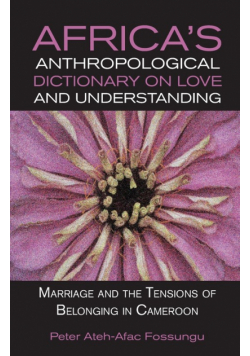 Africa's Anthropological Dictionary on Love and Understanding. Marriage and the Tensions of Belonging in Cameroon