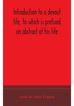 Introduction to a devout life, to which is prefixed an abstract of his life