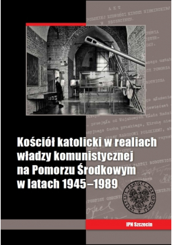 Kościół katolicki w realiach władzy komunistycznej na Pomorzu Środkowym w latach 1945-1989