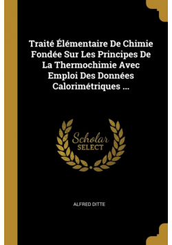 Traité Élémentaire De Chimie Fondée Sur Les Principes De La Thermochimie Avec Emploi Des Données Calorimétriques ...