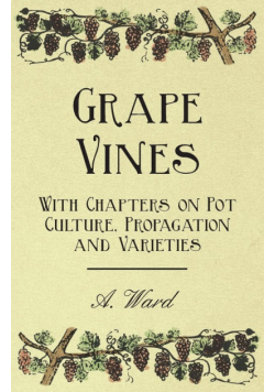 Grape Vines - With Chapters on Pot Culture, Propagation and Varieties