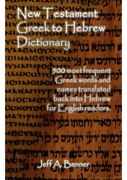 New Testament Greek To Hebrew Dictionary - 500 Greek Words and Names Retranslated Back into Hebrew for English Readers