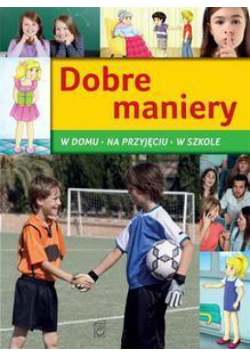Dobre maniery. W domu, na przyjęciu, w szkole