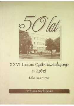 50 lat XXVI Liceum Ogólnokształcącego w Łodzi Łódź 1949 - 1999
