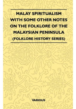 Malay Spiritualism - With Some Other Notes on the Folklore of the Malaysian Peninsula (Folklore History Series)