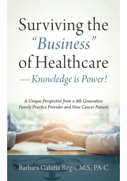 Surviving the "Business" of Healthcare - Knowledge is Power! A Unique Perspective from a 4th Generation Family Practice Provider and Now Cancer Patient