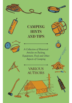 Camping Hints and Tips - A Collection of Historical Articles on Packing, Equipment, Food and Other Aspects of Camping