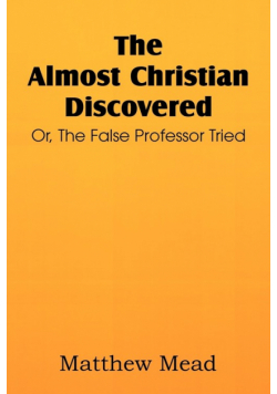 The Almost Christian Discovered; Or, the False Professor Tried