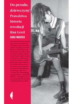 Do przodu, dziewczyny!. Prawdziwa historia rewolucji Riot Grrrl