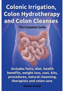 Colonic Irrigation, Colon Hydrotherapy and Colon Cleanses.Includes Facts, Diet, Health Benefits, Weight Loss, Cost, Kits, Procedures, Natural Cleansin