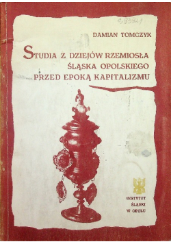 Studia z dziejów rzemiosła Śląska Opolskiego przed epoką kapitalizmu