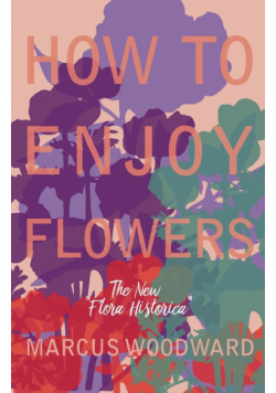 How to Enjoy Flowers - The New "Flora Historica"