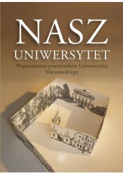 Nasz Uniwersytet. Wspomnienia pracowników UW