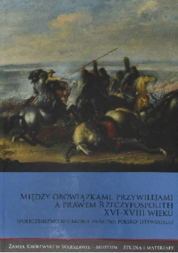 Między obowiązkami przywilejami a prawem Rzeczypospolitej XVI - XVIII wieku