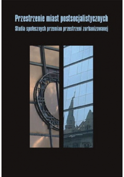 Przestrzenie miast postsocjalistycznych. Studia społecznych przemian przestrzeni zurbanizowanej