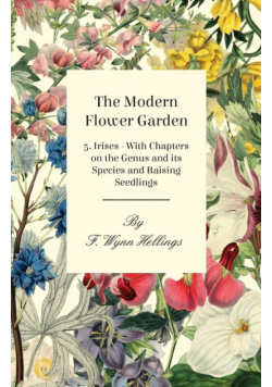 The Modern Flower Garden - 5. Irises - With Chapters on the Genus and its Species and Raising Seedlings
